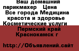 Ваш домашний парикмахер › Цена ­ 300 - Все города Медицина, красота и здоровье » Косметические услуги   . Пермский край,Краснокамск г.